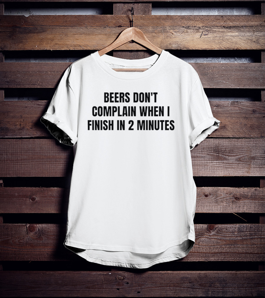 Beers Don't Complain When I Finish In 2 Minutes T-Shirt