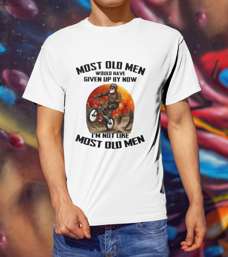 Most Old Men Would Have Given Up BMX I'm Not Like Most Old Men T-Shirt