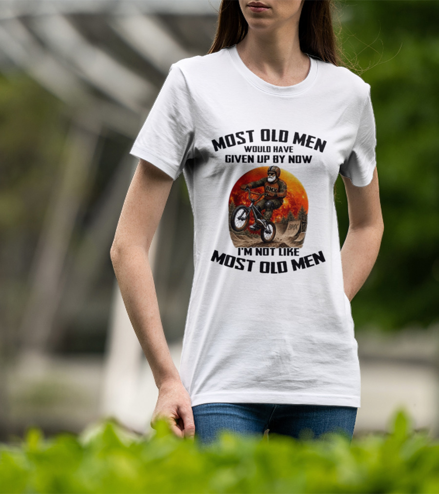Most Old Men Would Have Given Up BMX I'm Not Like Most Old Men T-Shirt