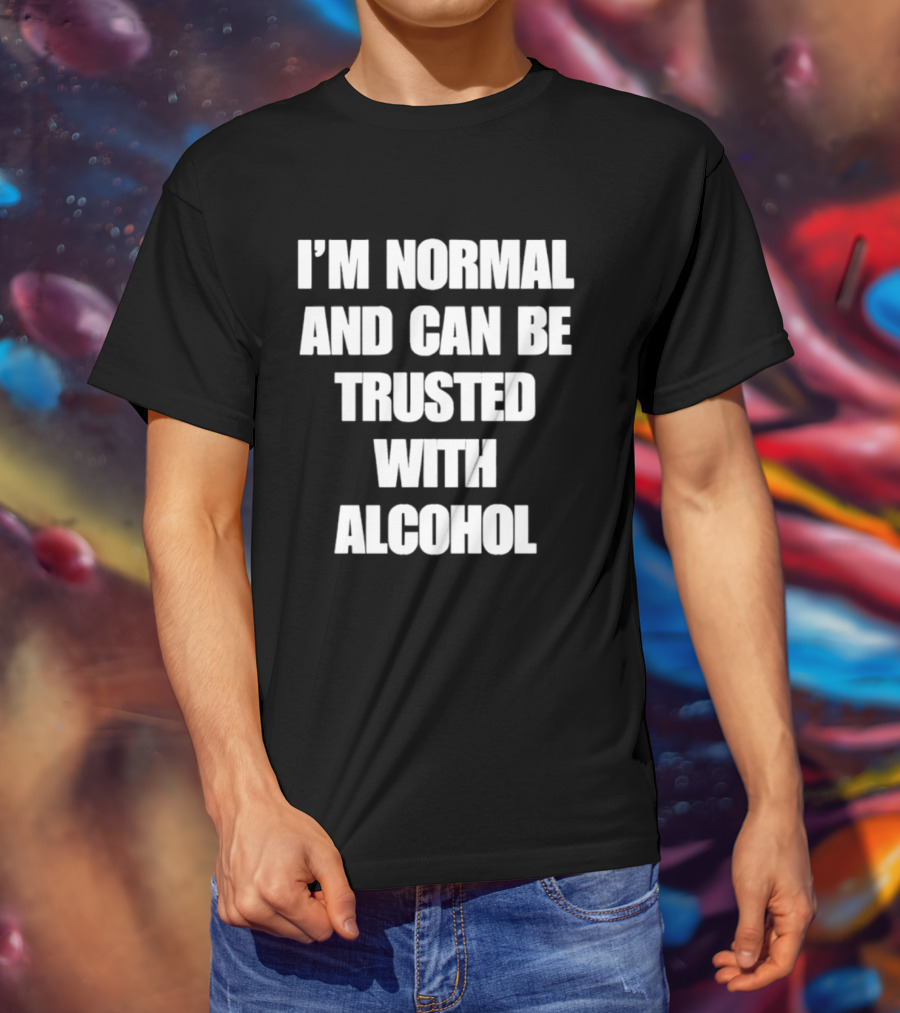 I'm Normal And Can Be Trusted With Alcohol Humor T-Shirt