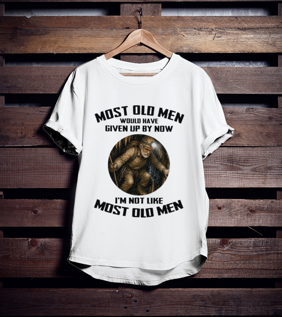 Caving Most Old Men Would Have Given Up By Now I'm Not Like Most Old Men T-Shirt