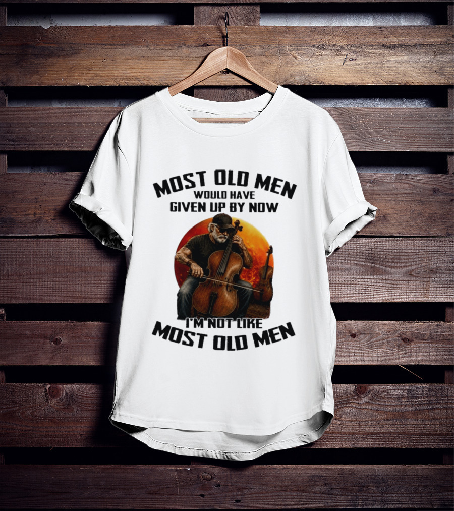 Most Old Men Would Have Given Up By Now I'm Not Like Most Old Men Cello T-Shirt