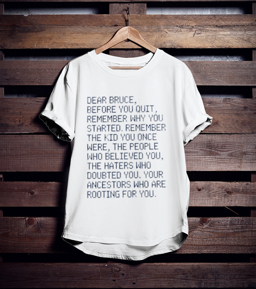 Dear Bruce Remember Why You Started People Who Believed You Haters Ancestors Rooting For You T-Shirt
