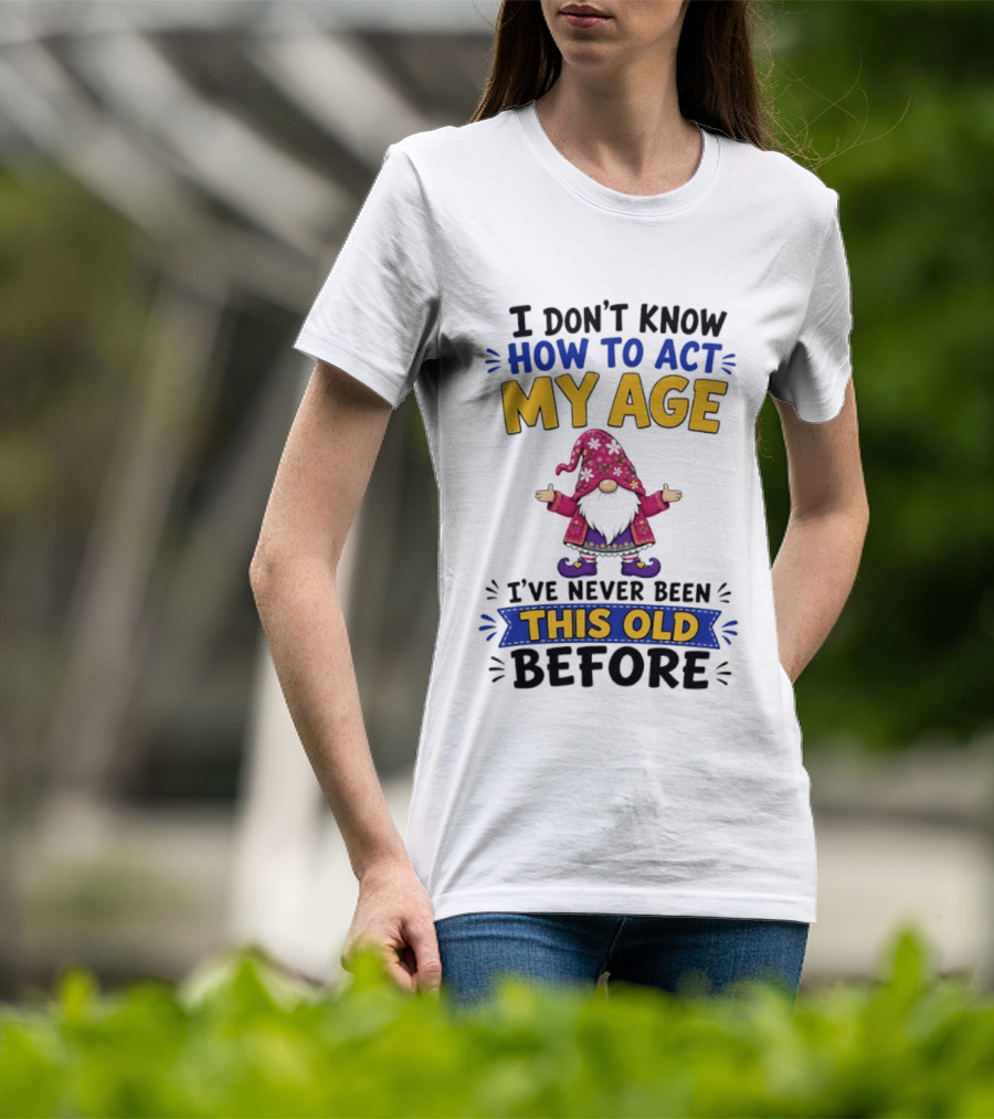 Gnomes I Don't Know How To Act My Age I've Never Been This Old Before T-Shirt