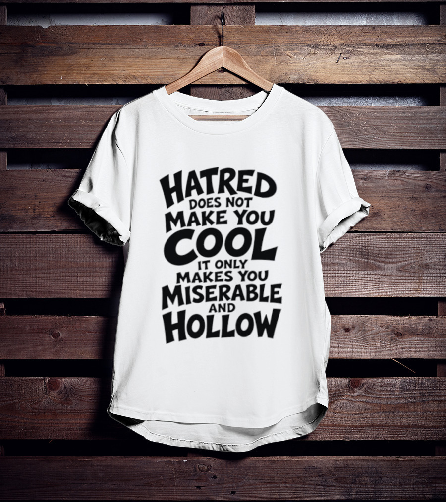 Hatred Does Not Make You Cool It Only Makes You Miserable And Hollow T-Shirt