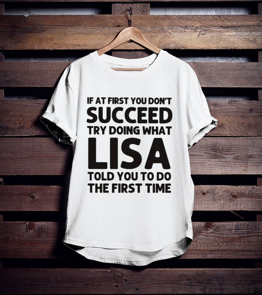 If At First You Don't Succeed Try Doing What Lisa Told You To Do The First Time T-Shirt