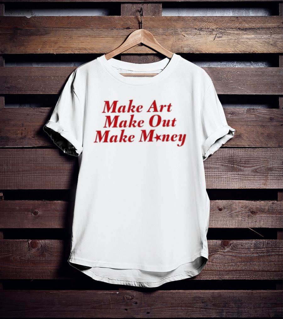 Make Art Make Out Make Money T-Shirt