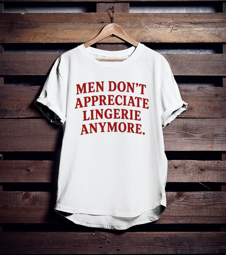 Men Don't Appreciate Lingerie Anymore T-Shirt