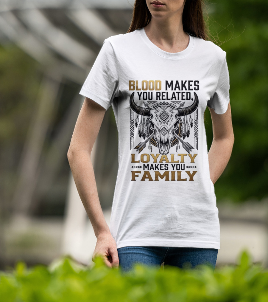 Blood Makes You Related Loyalty Makes You Family Buffalo Skull Feathers Arrows T-Shirt