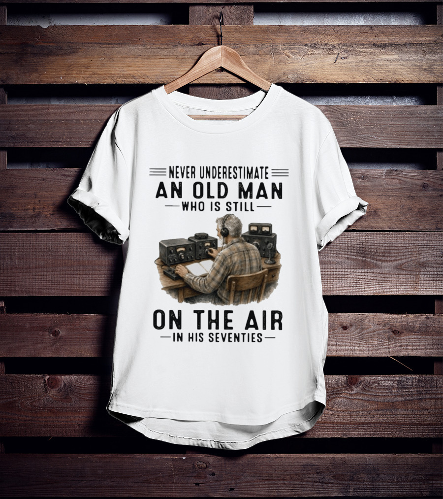 Never Underestimate An Old Man Who Is Still On The Air In His Seventies Radio Operator T-Shirt