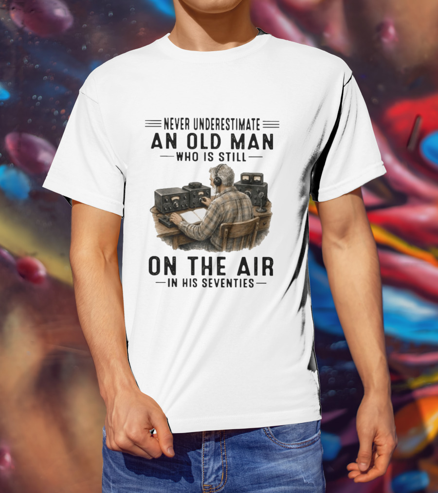 Never Underestimate An Old Man Who Is Still On The Air In His Seventies Radio Operator T-Shirt