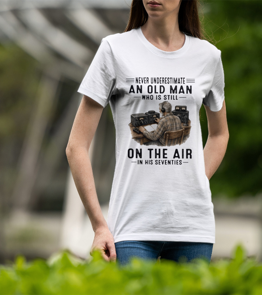 Never Underestimate An Old Man Who Is Still On The Air In His Seventies Radio Operator T-Shirt