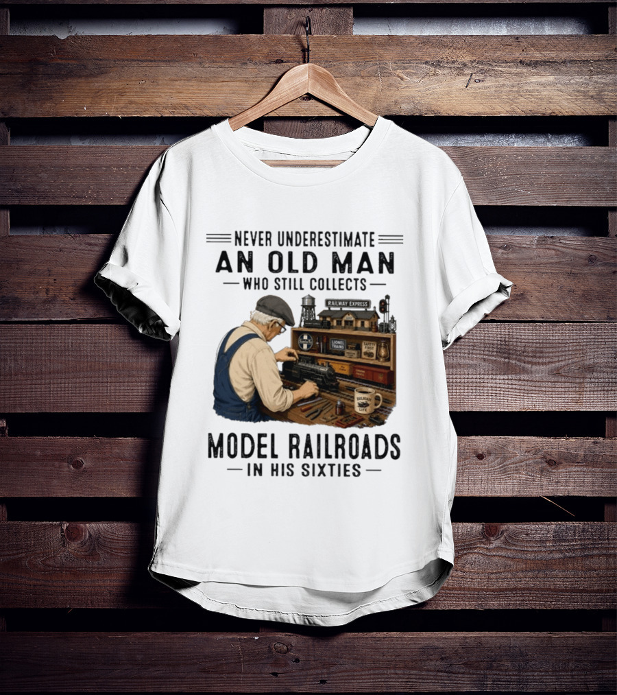 Never Underestimate An Old Man Collecting Model Railroads In His Sixties T-Shirt