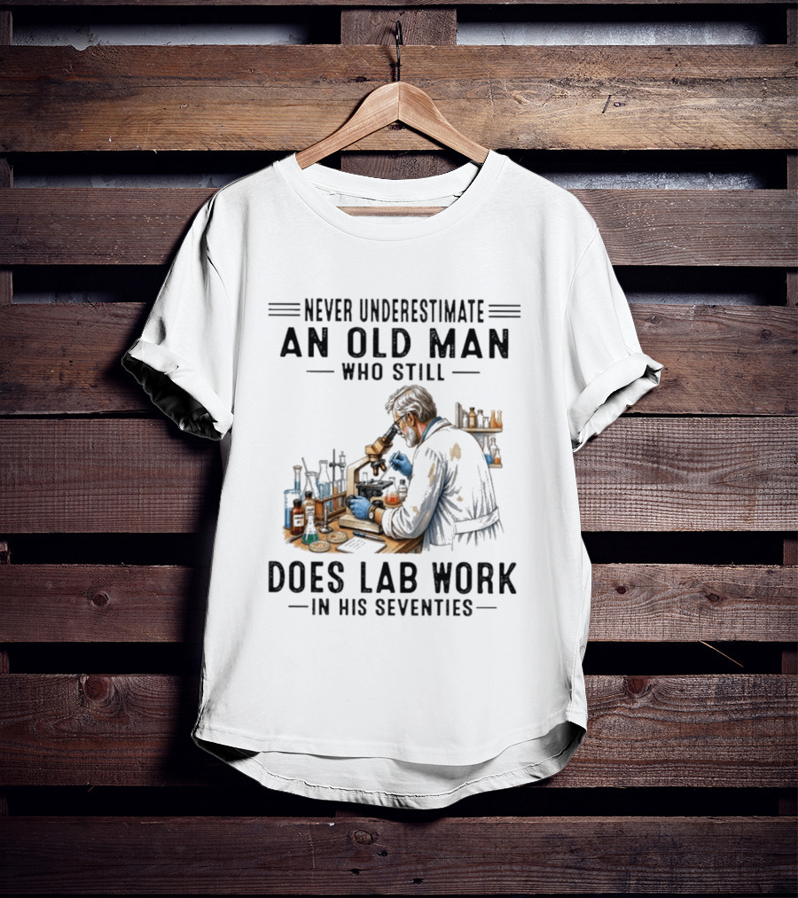 Never Underestimate An Old Man Who Still Does Lab Work In His Seventies T-Shirt