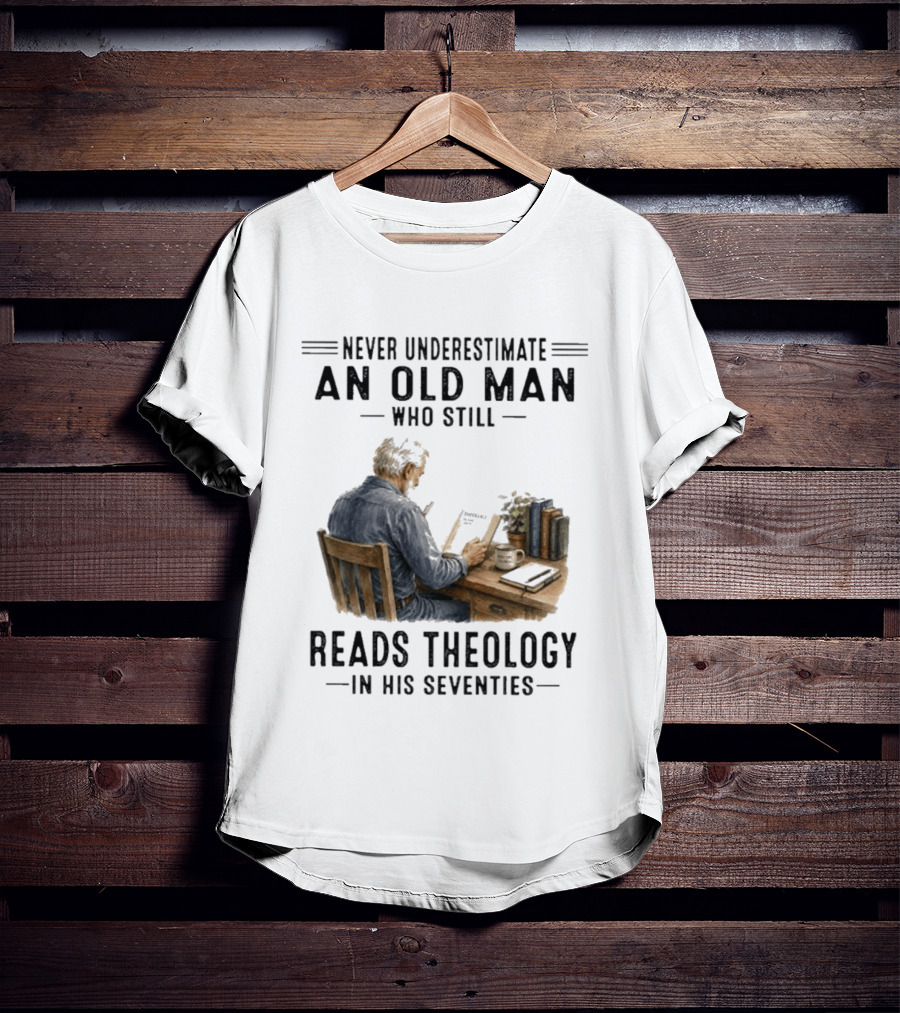 Never Underestimate An Old Man Who Still Reads Theology In His Seventies T-Shirt