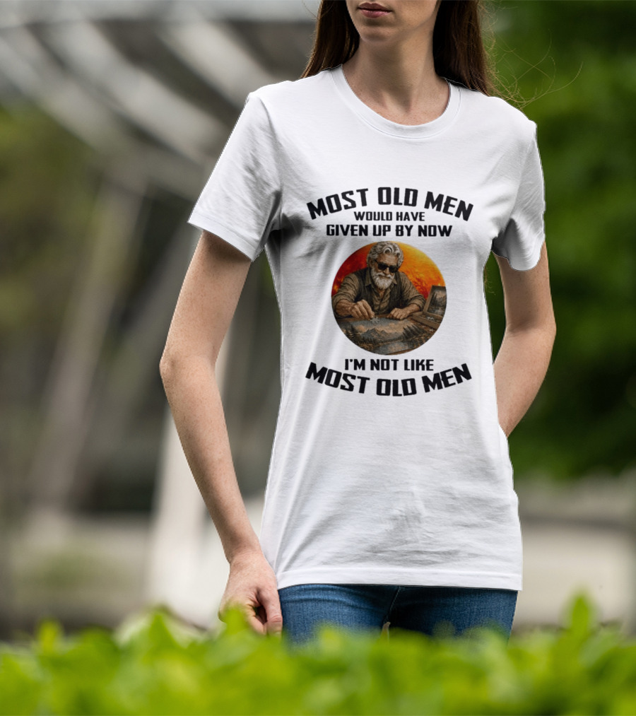 Most Old Men Would Have Given Up By Now I'm Not Like Most Old Men T-Shirt