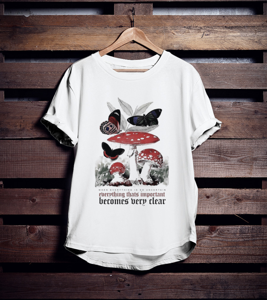 When Everything Is Uncertain Everything Important Becomes Very Clear Mushroom And Butterfly T-Shirt