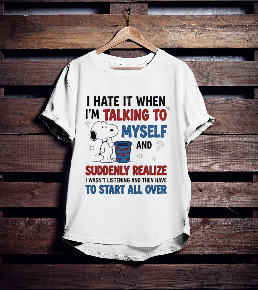 Snoopy I Hate It When I'm Talking To Myself Suddenly Realize I Wasn't Listening Start All Over T-Shirt