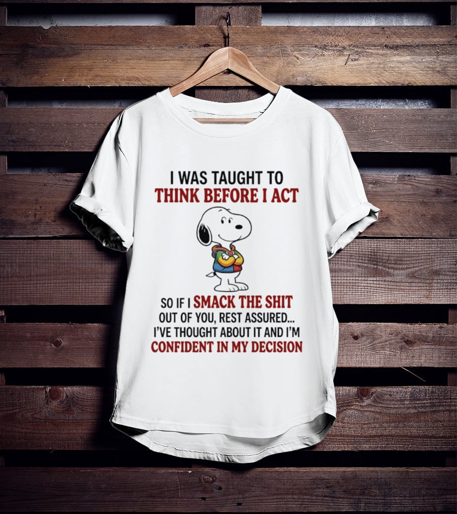 Snoopy I Was Taught To Think Before I Act So If I Smack The Shit Out Of You Confident T-Shirt