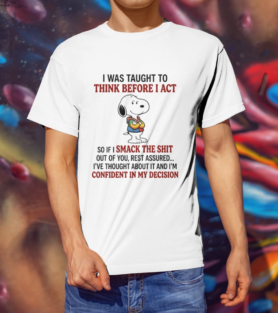 Snoopy I Was Taught To Think Before I Act So If I Smack The Shit Out Of You Confident T-Shirt