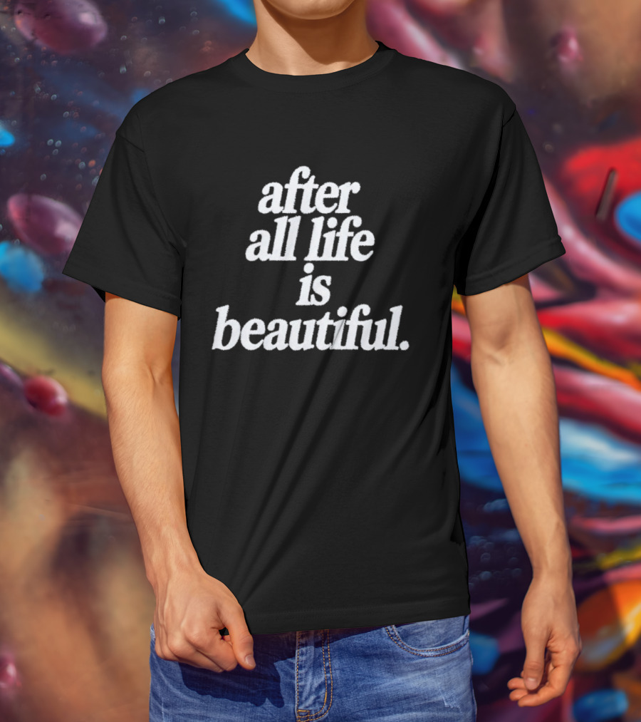 After All Life Is Beautiful T-Shirt