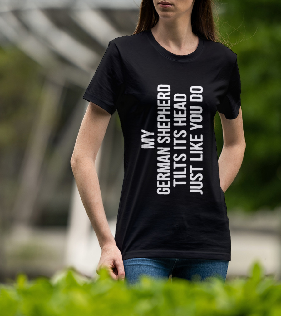My German Shepherd Tilts Its Head Just Like You Do T-Shirt