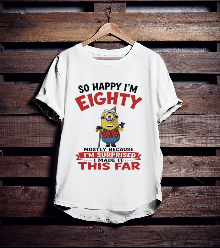 Minions So Happy I'm Eighty Mostly Because I'm Surprised I Made It This Far T-Shirt