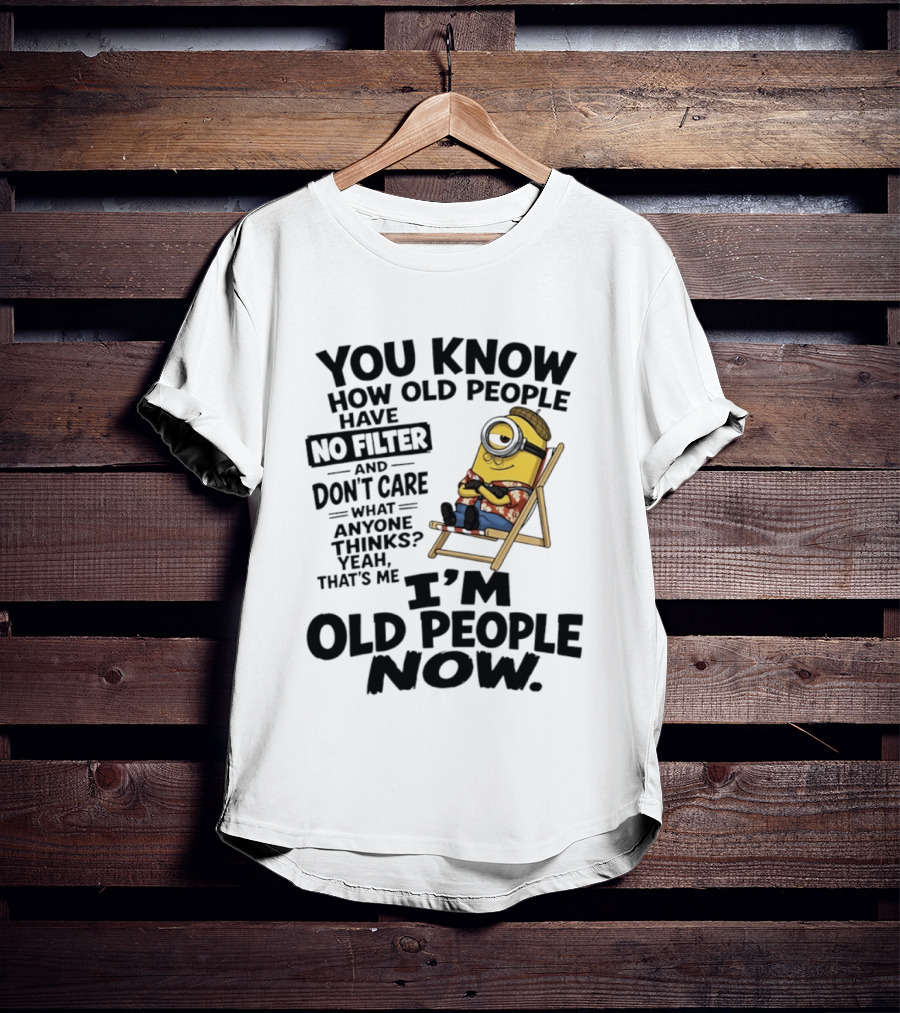 You Know How Old People Have No Filter I'm Old People Minions Humor T-Shirt