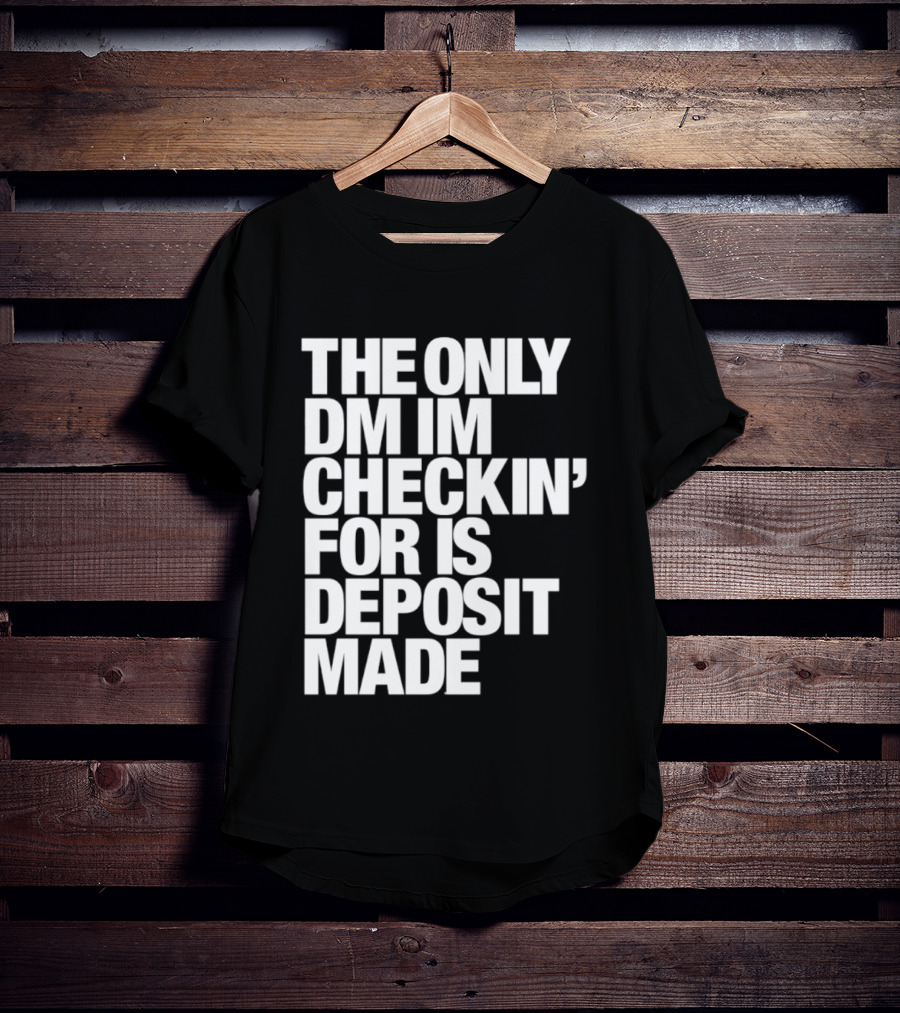 The Only DM Im Checkin' For Is Deposit Made T-Shirt