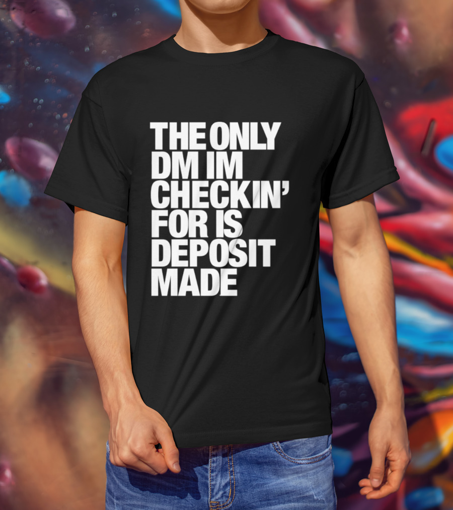 The Only DM Im Checkin' For Is Deposit Made T-Shirt