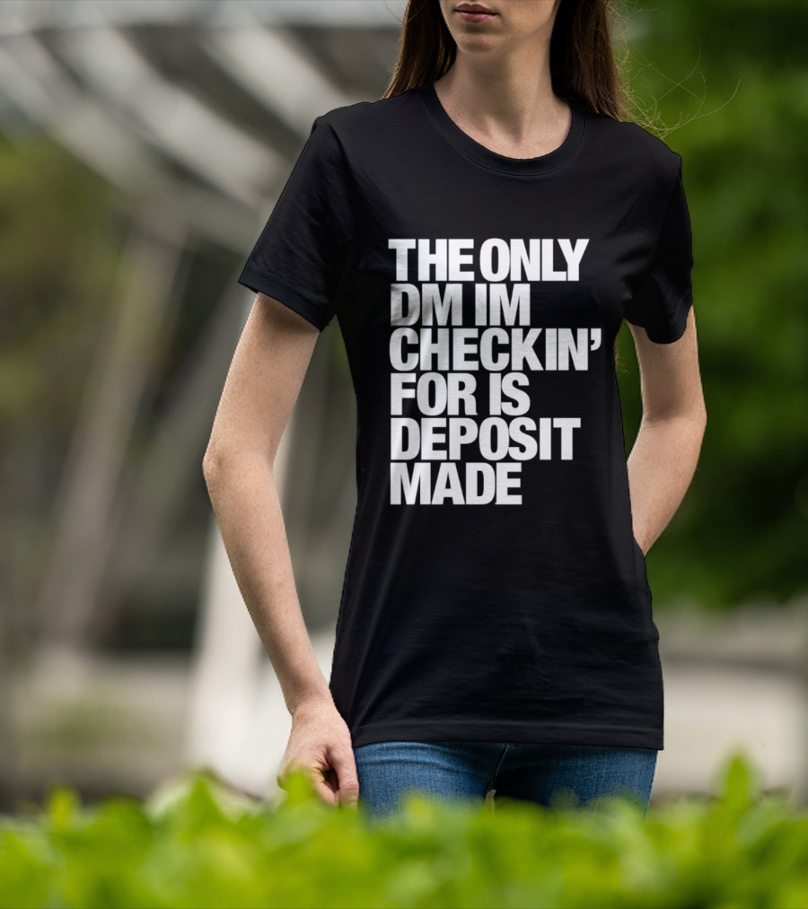 The Only DM Im Checkin' For Is Deposit Made T-Shirt