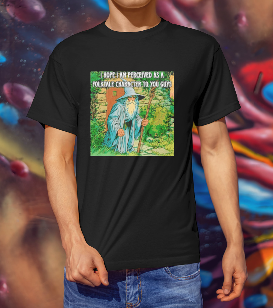 I Hope I Am Perceived As A Folktale Character To You Guys Wizard T-Shirt