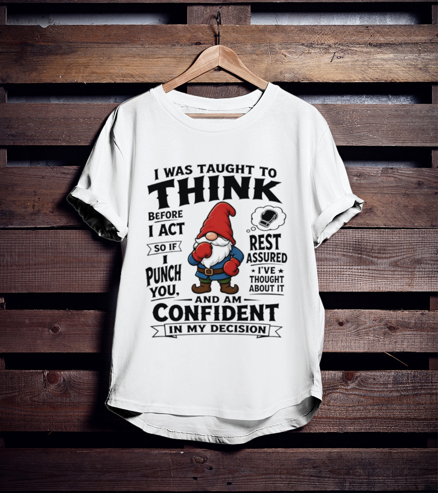 I Was Taught To Think Before I Act So If I Punch You Confident Gnome T-Shirt