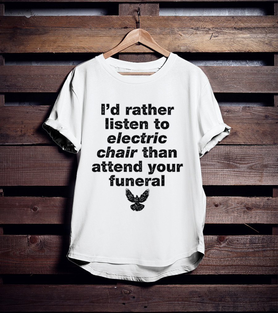 I'd Rather Listen To Electric Chair Than Attend Your Funeral Bird T-Shirt