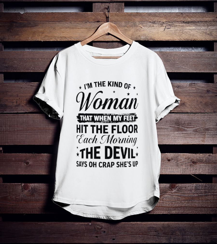 I'm The Kind Of Woman When My Feet Hit The Floor Each Morning The Devil Says Oh Crap She's Up T-Shirt