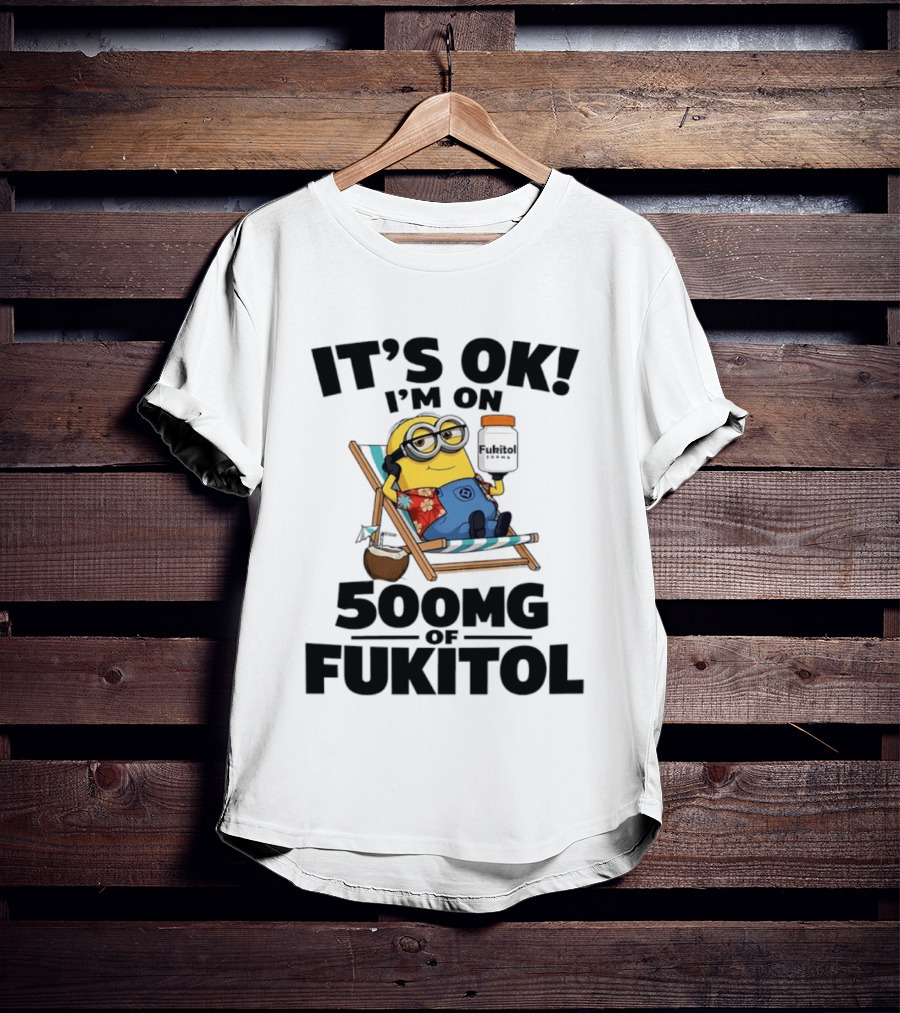 It's OK I'm On 500mg Of Fukitol Minions Beach Chair Relaxation T-Shirt