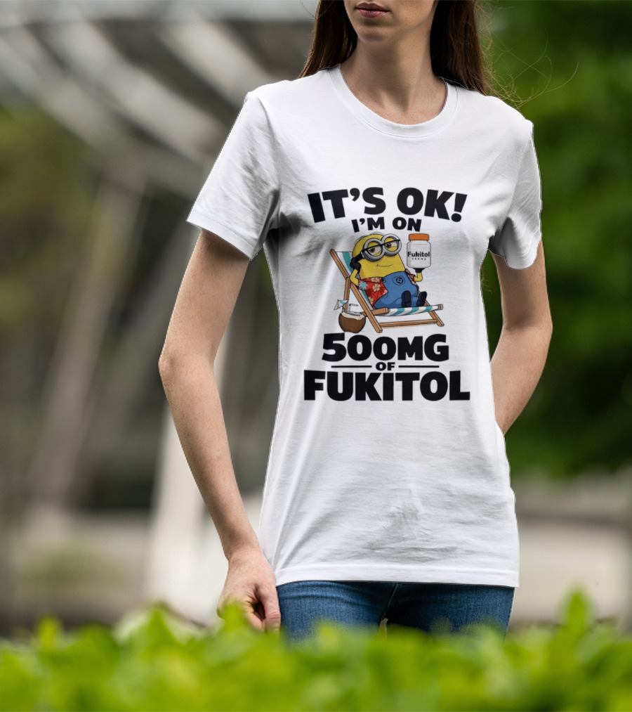 It's OK I'm On 500mg Of Fukitol Minions Beach Chair Relaxation T-Shirt