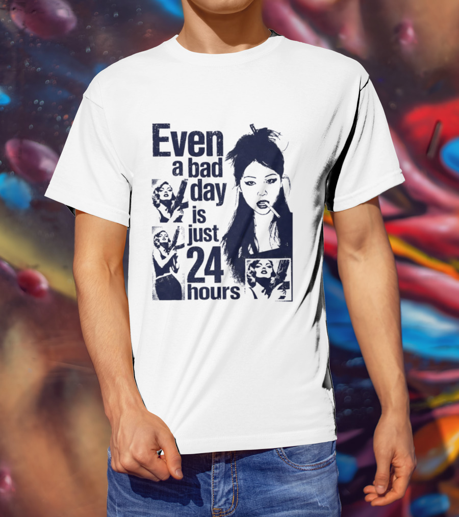 Even A Bad Day Is Just 24 Hours T-Shirt