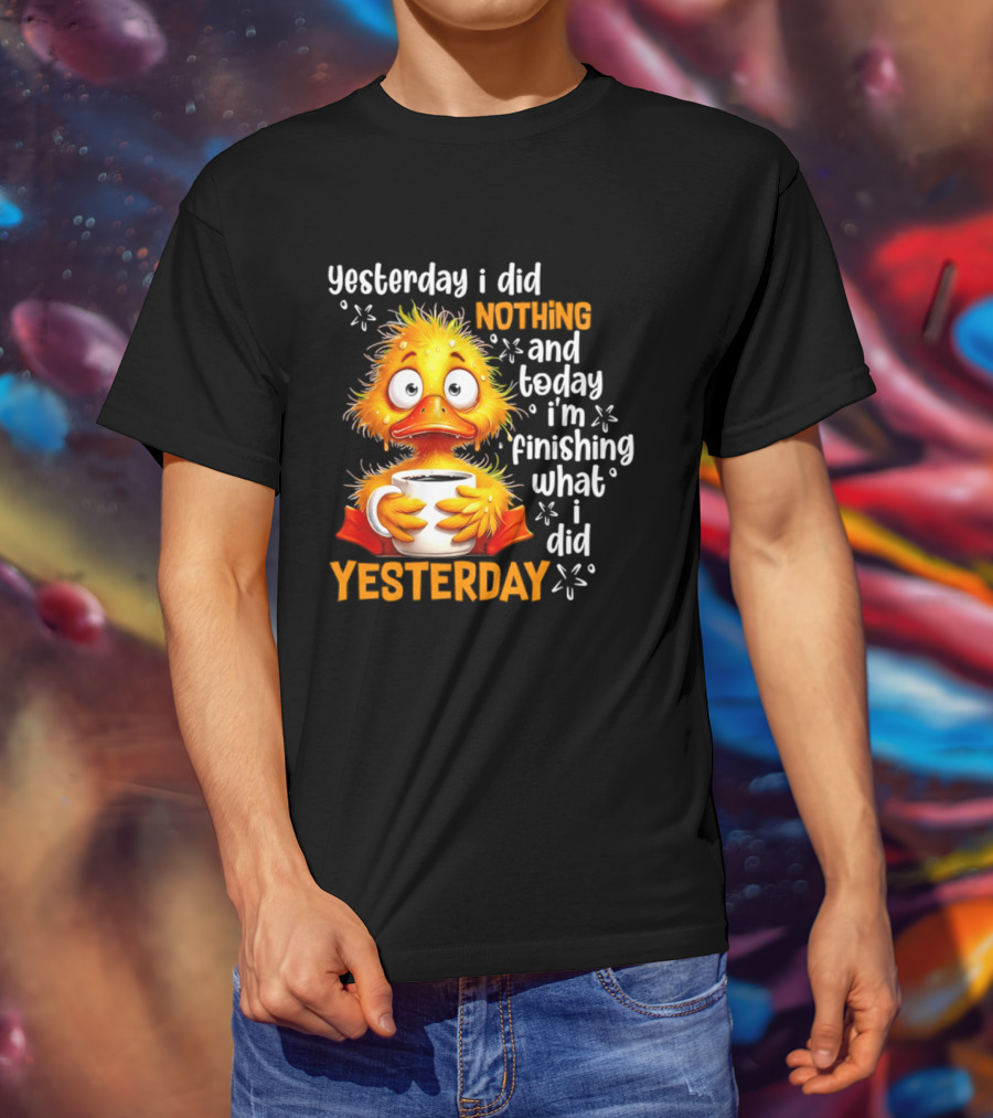 Yesterday I Did Nothing And Today I'm Finishing What I Did Yesterday Duck Coffee T-Shirt