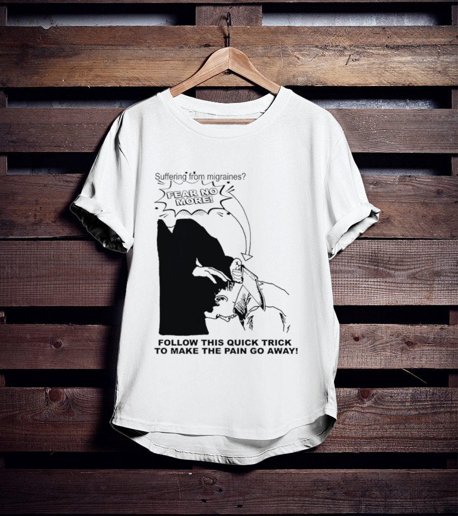 Suffering From Migraines Follow This Quick Trick To Make The Pain Go Away Fear No More T-Shirt