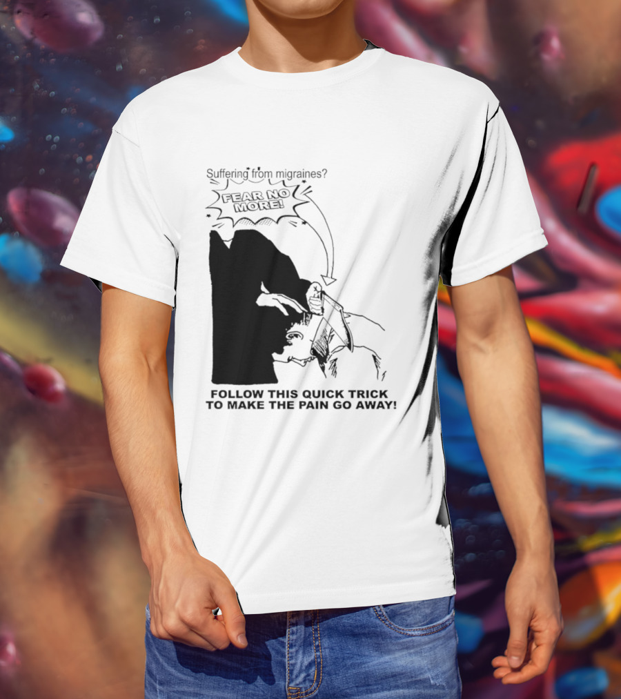 Suffering From Migraines Follow This Quick Trick To Make The Pain Go Away Fear No More T-Shirt