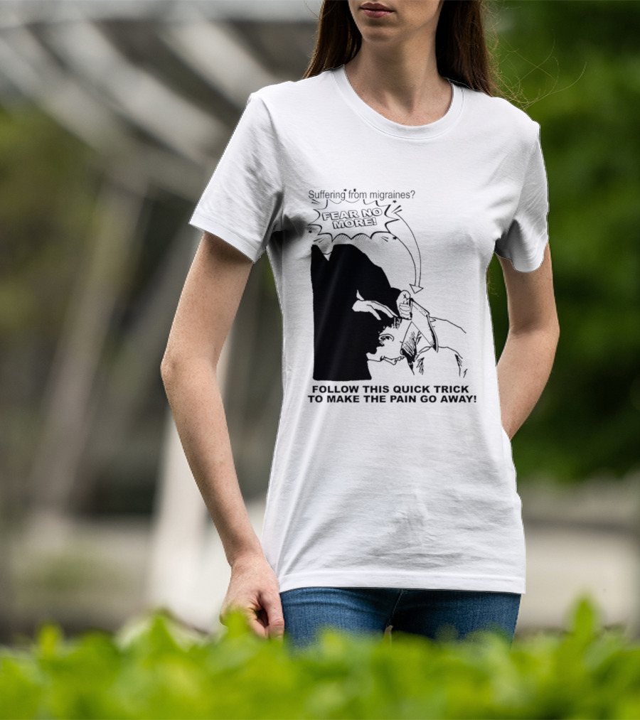 Suffering From Migraines Follow This Quick Trick To Make The Pain Go Away Fear No More T-Shirt