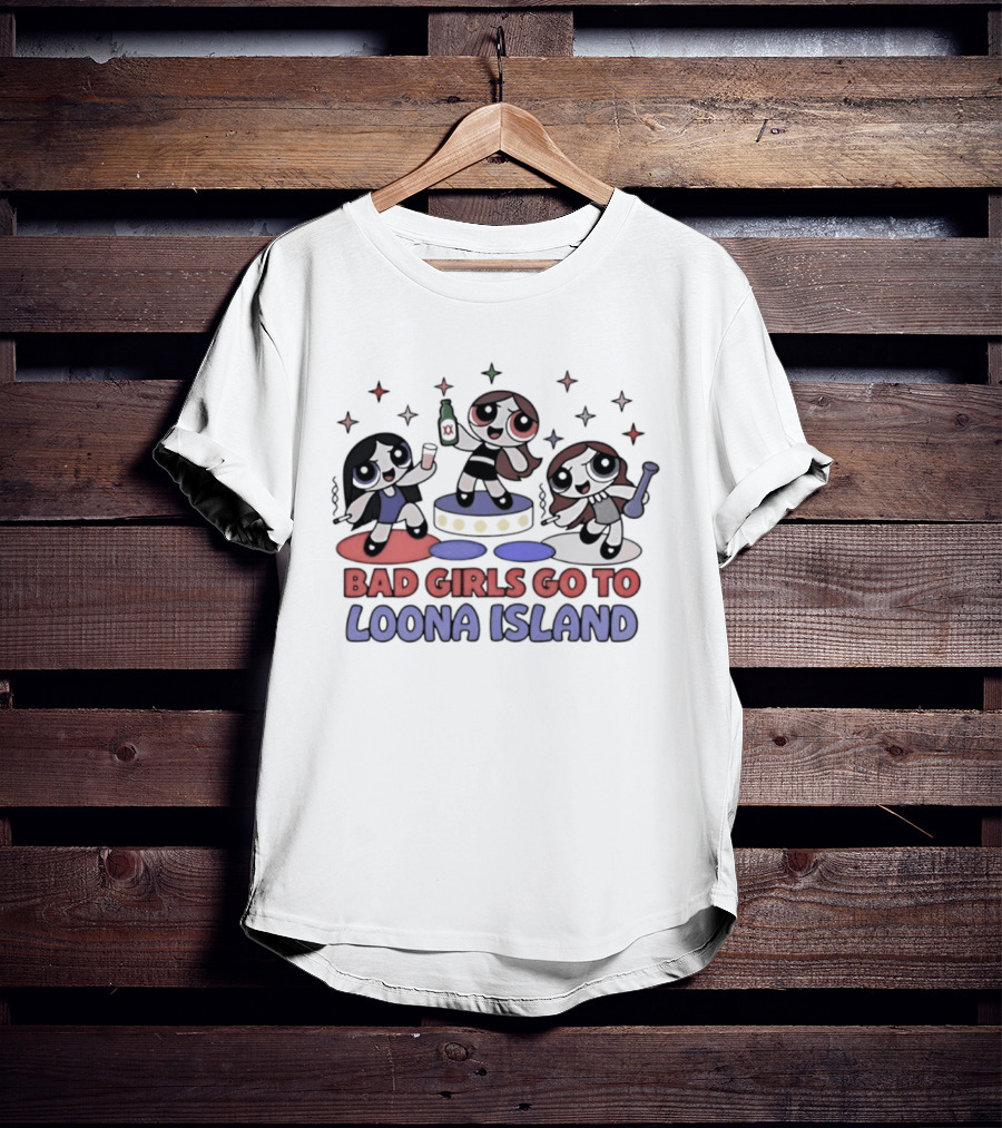 Bad Girls Go To Loona Island Powerpuff Girls Party T-Shirt