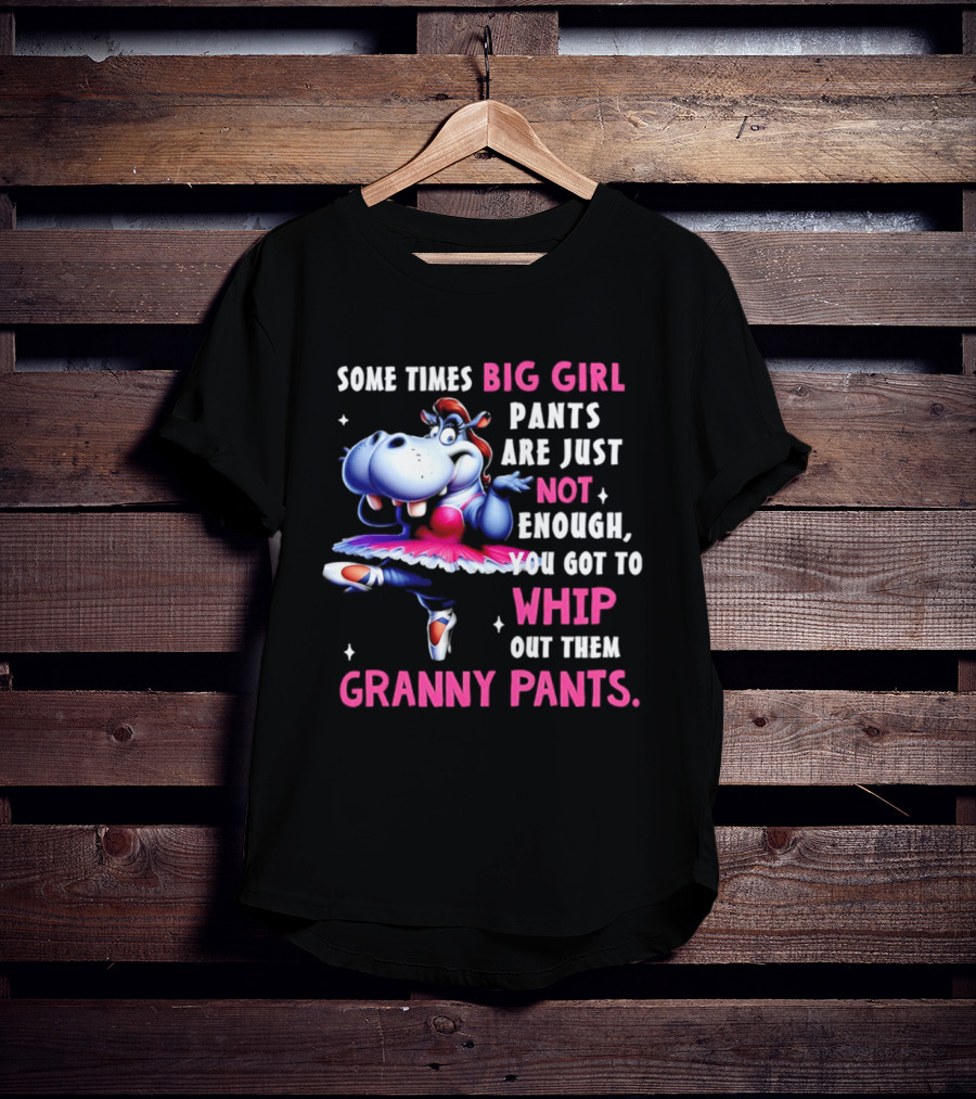 Some Times Big Girl Pants Are Just Not Enough Whip Out Them Granny Pants T-Shirt