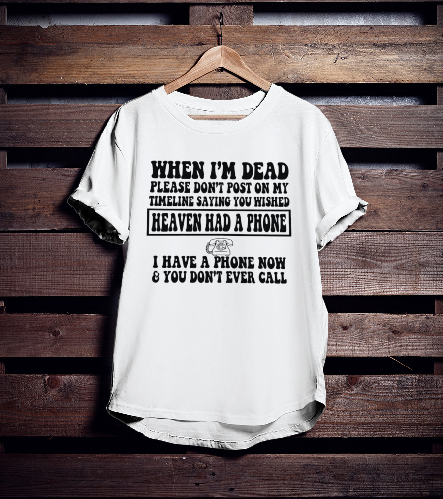 When I'm Dead Please Don't Post On My Timeline Heaven Had A Phone I Have A Phone Now You Don't Ever Call T-Shirt