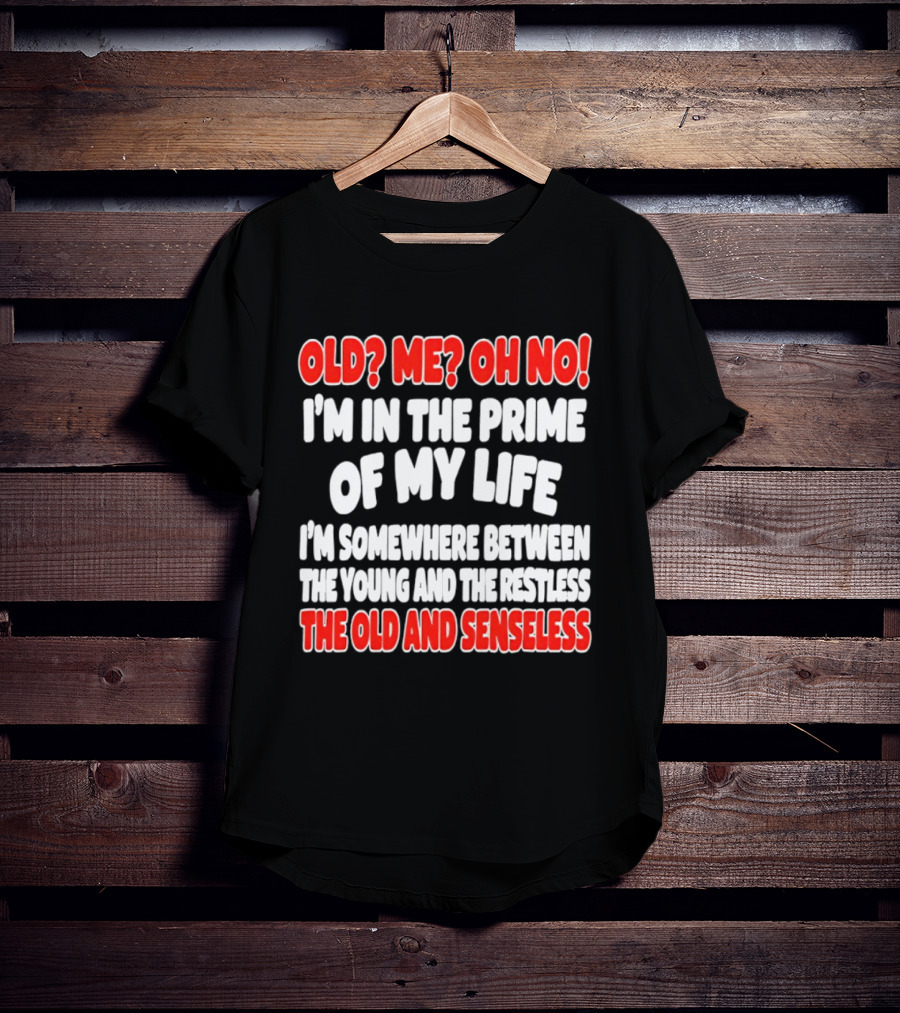 I'm In The Prime Of My Life Between The Young And The Restless The Old And Senseless T-Shirt