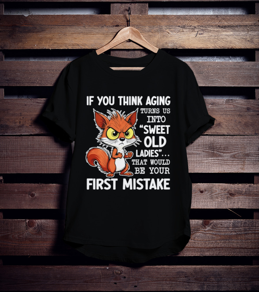 If You Think Aging Turns Us Into Sweet Old Ladies Squirrel First Mistake T-Shirt