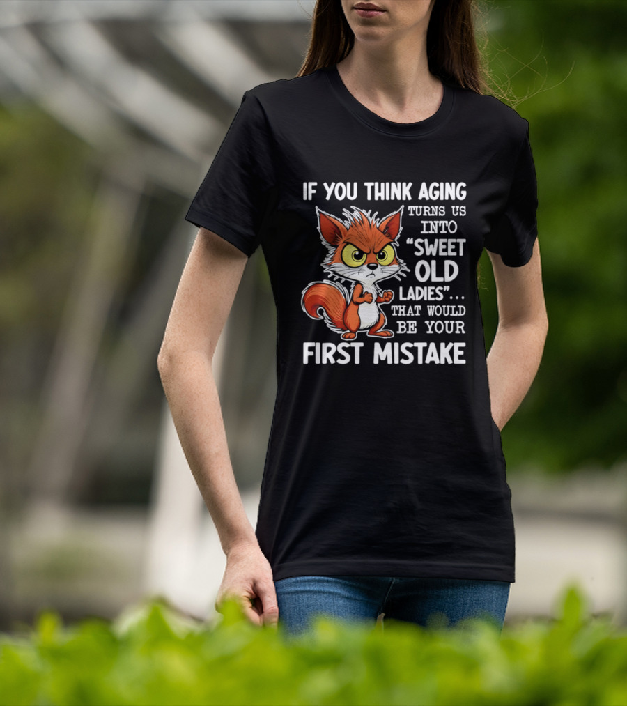 If You Think Aging Turns Us Into Sweet Old Ladies Squirrel First Mistake T-Shirt