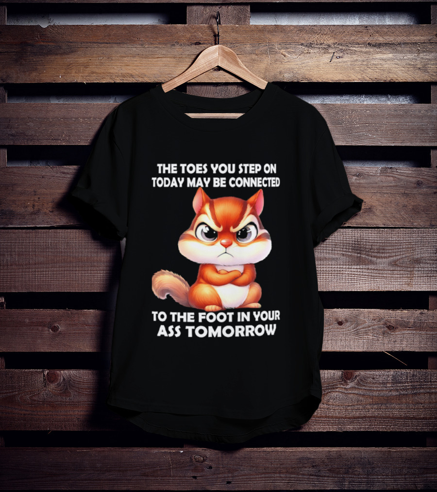 The Toes You Step On Today May Be Connected To The Foot In Your Ass Tomorrow Squirrel T-Shirt