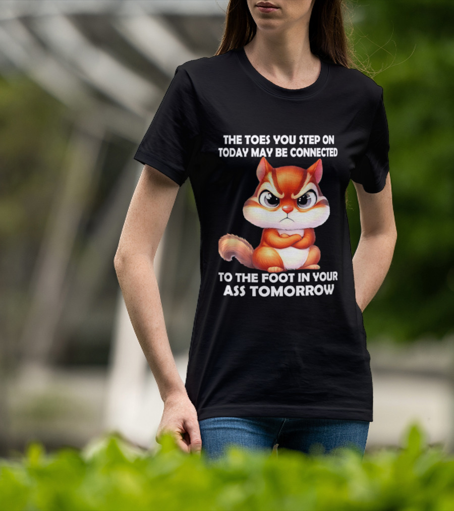 The Toes You Step On Today May Be Connected To The Foot In Your Ass Tomorrow Squirrel T-Shirt